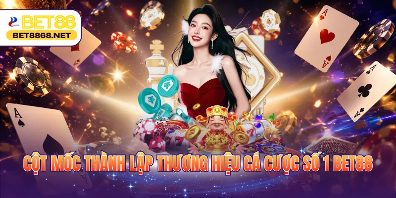 cot moc thanh lap thuong hieu ca cuoc so 1 bet88 Cột mốc thành lập thương hiệu cá cược số 1 BET88